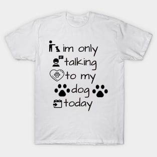 im only talking to my dog today T-Shirt